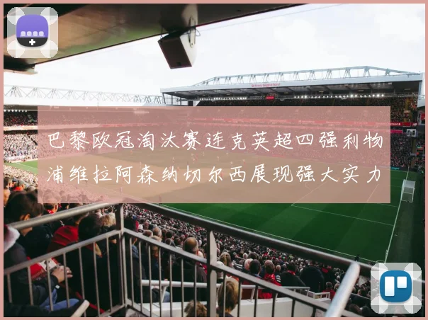 巴黎欧冠淘汰赛连克英超四强利物浦维拉阿森纳切尔西展现强大实力