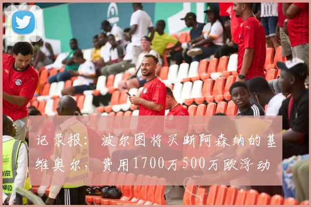 记录报：波尔图将买断阿森纳的基维奥尔，费用1700万500万欧浮动