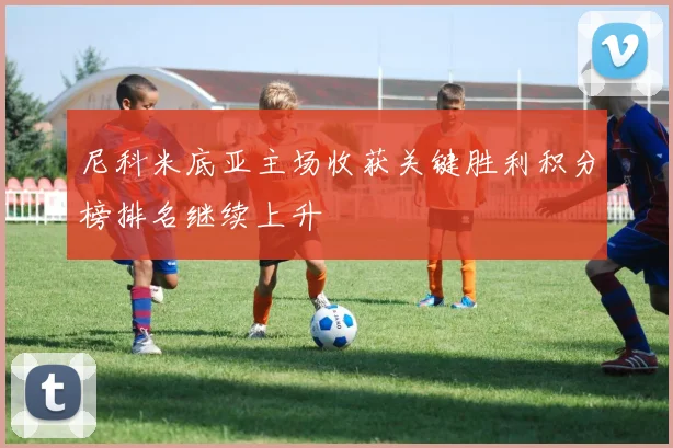 尼科米底亚主场收获关键胜利积分榜排名继续上升