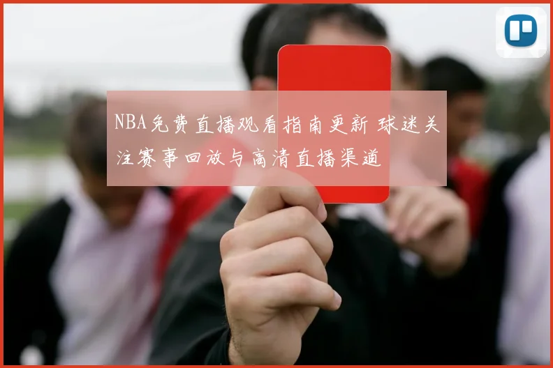 NBA免费直播观看指南更新 球迷关注赛事回放与高清直播渠道