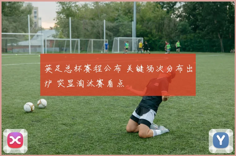 英足总杯赛程公布 关键场次分布出炉 突显淘汰赛看点