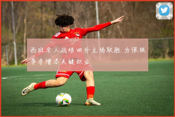 西班牙人战绩回升主场取胜 为保级争夺增添关键积分