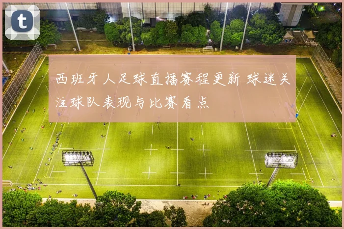 西班牙人足球直播赛程更新 球迷关注球队表现与比赛看点