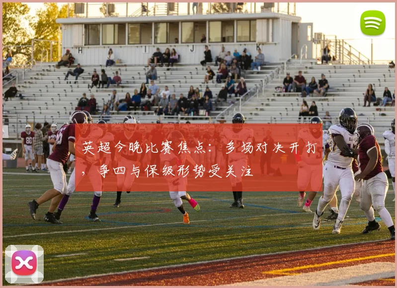 英超今晚比赛焦点：多场对决开打，争四与保级形势受关注