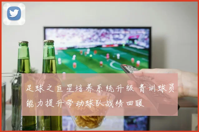 足球之巨星培养系统升级 青训球员能力提升带动球队战绩回暖