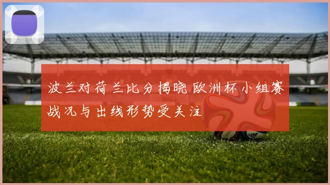 波兰对荷兰比分揭晓 欧洲杯小组赛战况与出线形势受关注