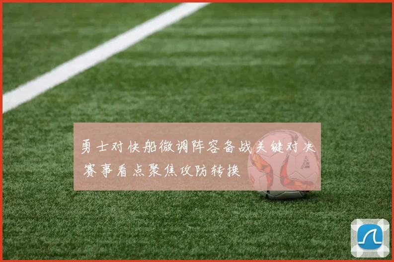勇士对快船微调阵容备战关键对决 赛事看点聚焦攻防转换