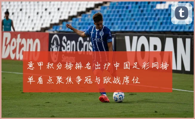 意甲积分榜排名出炉中国足彩网榜单看点聚焦争冠与欧战席位